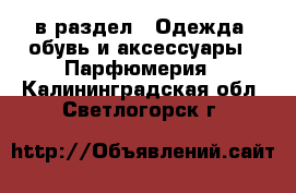  в раздел : Одежда, обувь и аксессуары » Парфюмерия . Калининградская обл.,Светлогорск г.